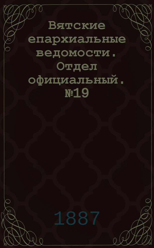 Вятские епархиальные ведомости. Отдел официальный. № 19 (1 октября 1887 г.)