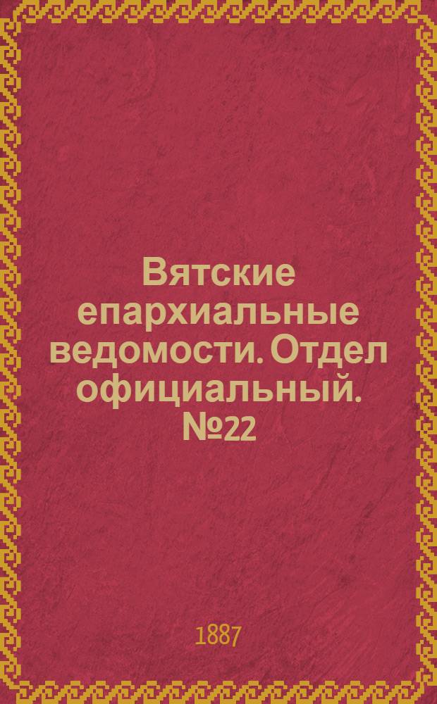 Вятские епархиальные ведомости. Отдел официальный. № 22 (16 ноября 1887 г.)
