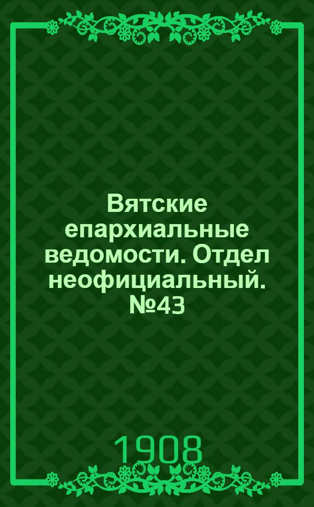 Вятские епархиальные ведомости. Отдел неофициальный. № 43 (23 октября 1908 г.)