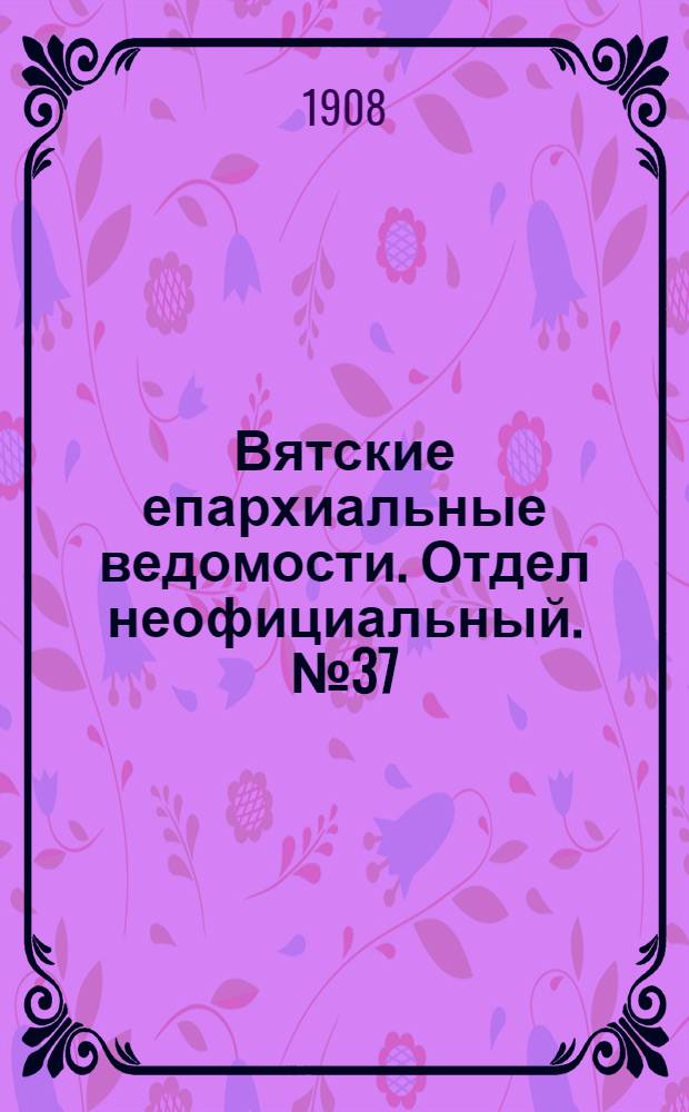 Вятские епархиальные ведомости. Отдел неофициальный. № 37 (11 сентября 1908 г.)