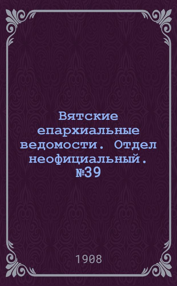 Вятские епархиальные ведомости. Отдел неофициальный. № 39 (25 сентября 1908 г.)