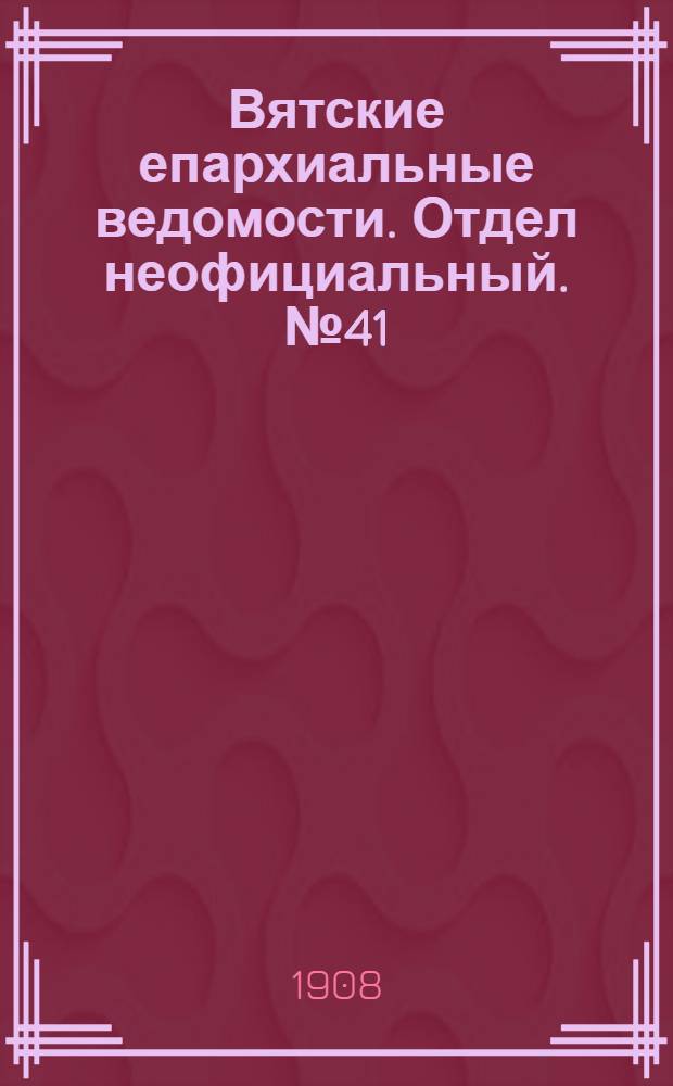 Вятские епархиальные ведомости. Отдел неофициальный. № 41 (9 октября 1908 г.)
