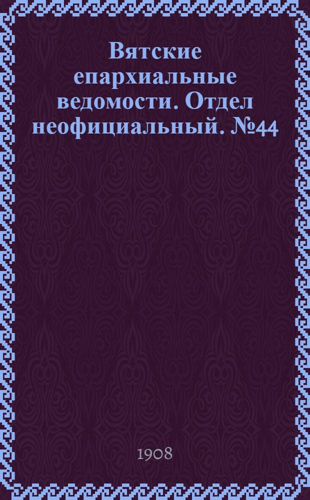 Вятские епархиальные ведомости. Отдел неофициальный. № 44 (30 октября 1908 г.)