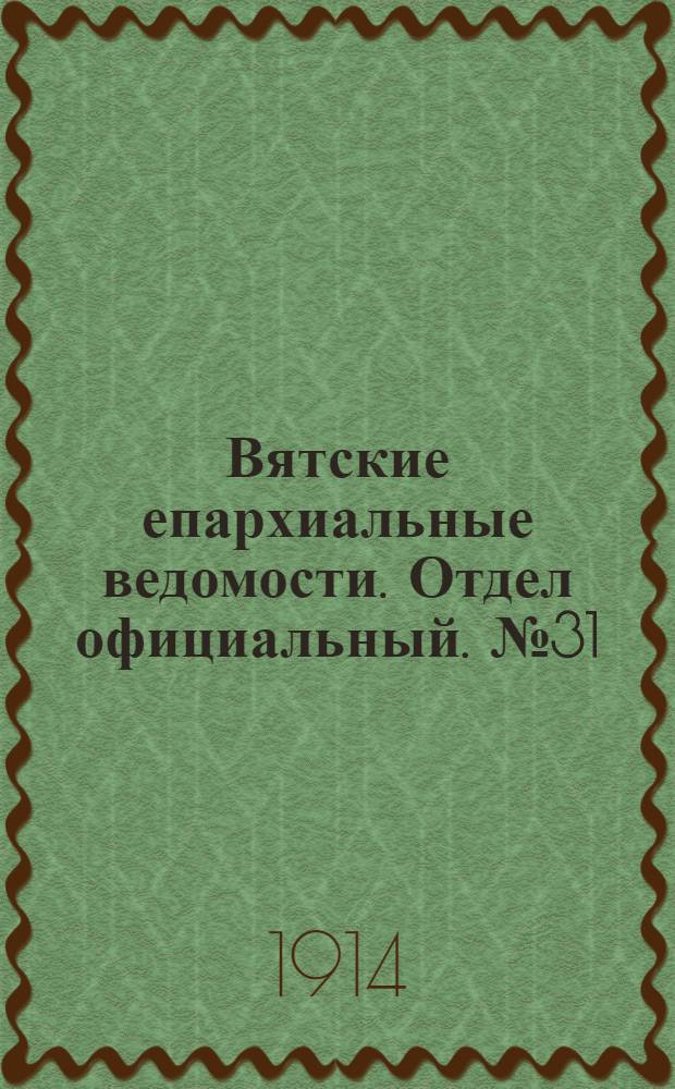 Вятские епархиальные ведомости. Отдел официальный. № 31 (31 июля 1914 г.)