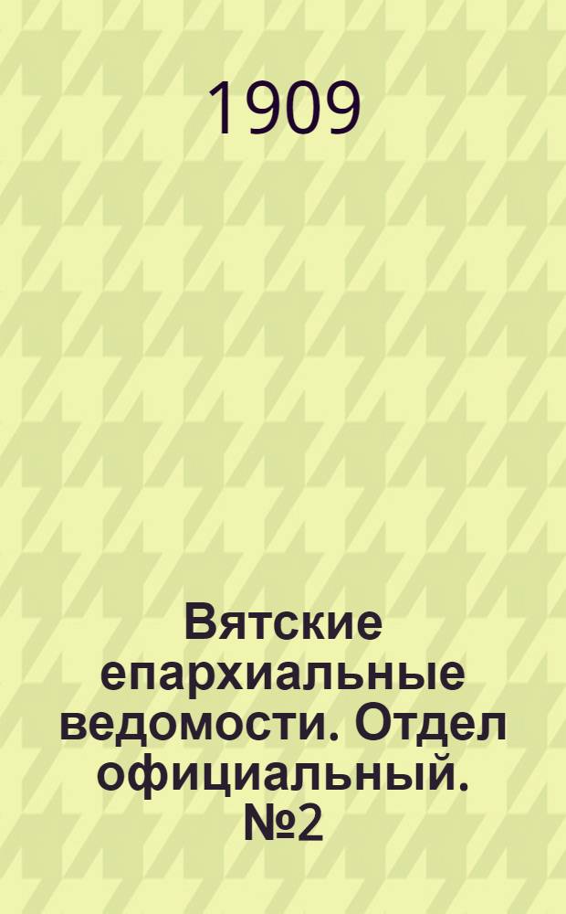 Вятские епархиальные ведомости. Отдел официальный. № 2 (15 января 1909 г.)