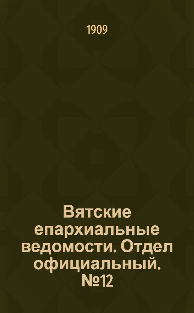 Вятские епархиальные ведомости. Отдел официальный. № 12 (26 марта 1909 г.)