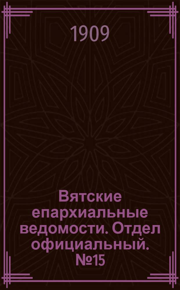 Вятские епархиальные ведомости. Отдел официальный. № 15 (16 апреля 1909 г.)