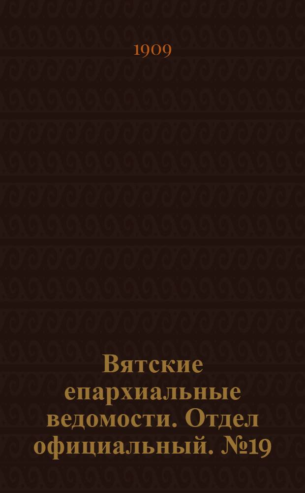 Вятские епархиальные ведомости. Отдел официальный. № 19 (14 мая 1909 г.)