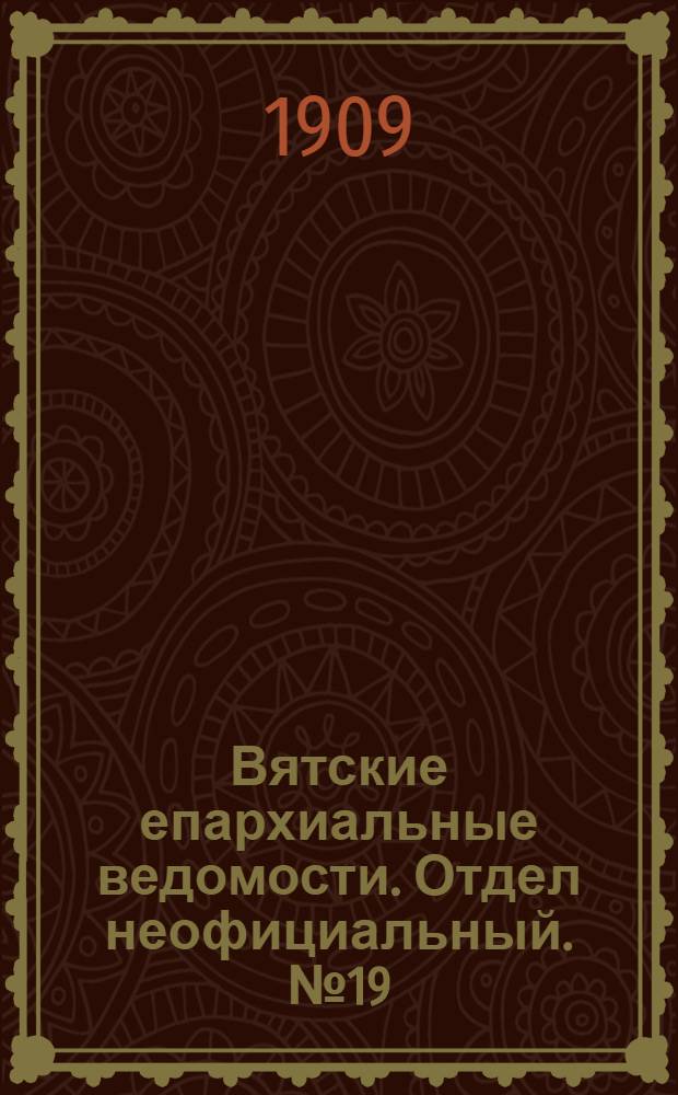 Вятские епархиальные ведомости. Отдел неофициальный. № 19 (14 мая 1909 г.)