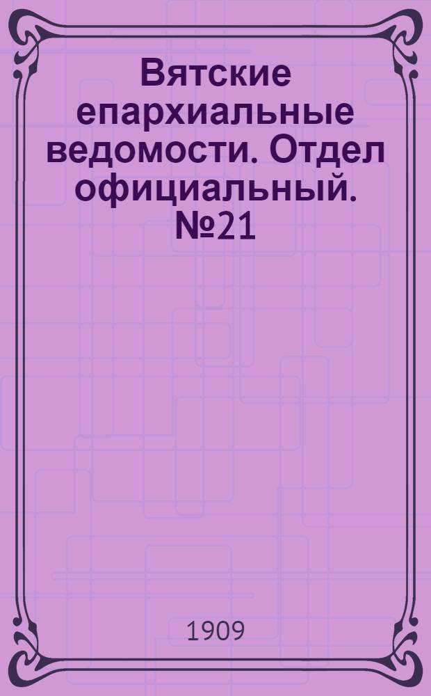 Вятские епархиальные ведомости. Отдел официальный. № 21 (28 мая 1909 г.)
