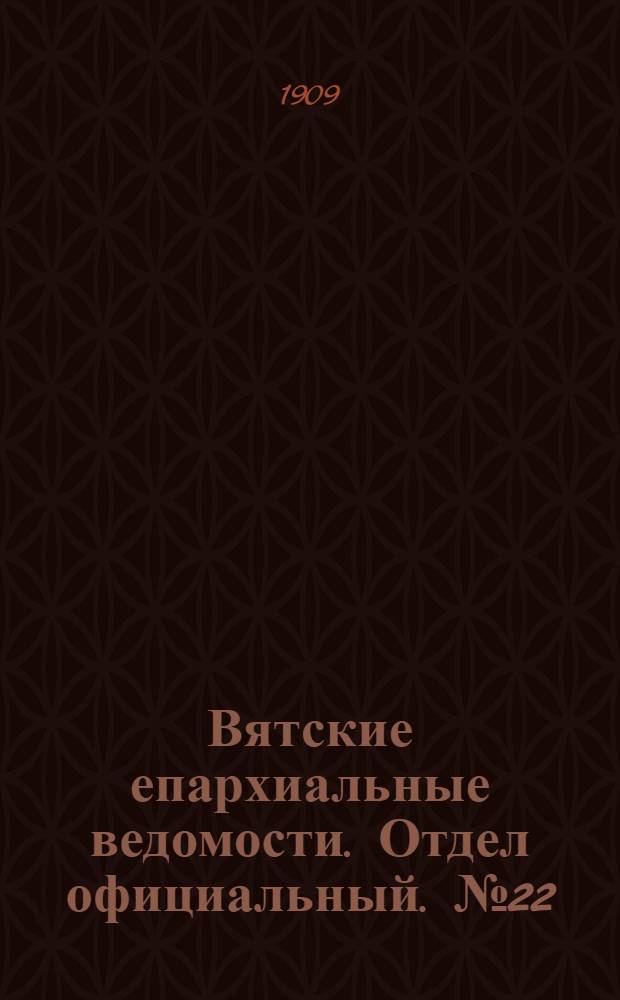 Вятские епархиальные ведомости. Отдел официальный. № 22 (4 июня 1909 г.)