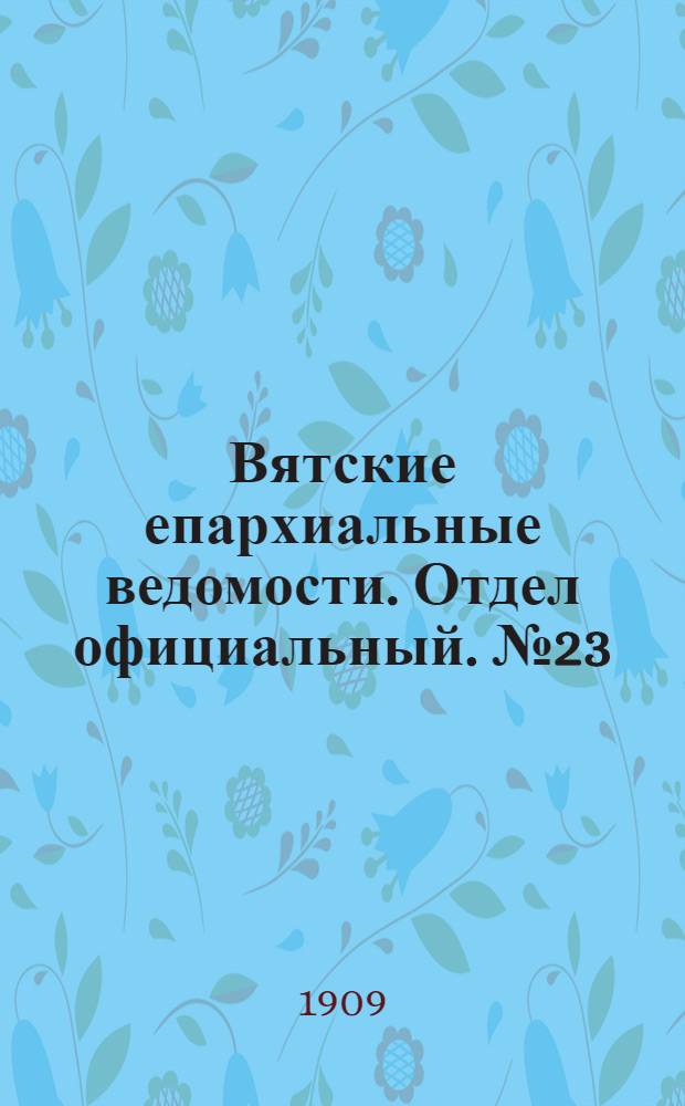 Вятские епархиальные ведомости. Отдел официальный. № 23 (11 июня 1909 г.)