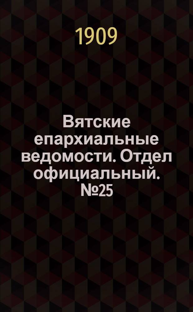 Вятские епархиальные ведомости. Отдел официальный. № 25 (25 июня 1909 г.)