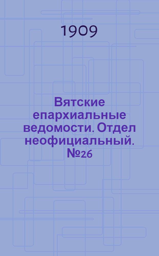 Вятские епархиальные ведомости. Отдел неофициальный. № 26 (2 июля 1909 г.)