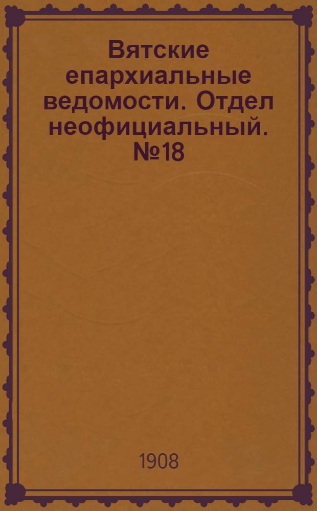 Вятские епархиальные ведомости. Отдел неофициальный. № 18 (1 мая 1908 г.)