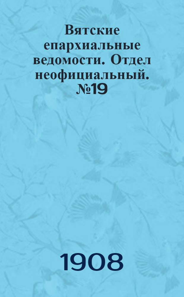 Вятские епархиальные ведомости. Отдел неофициальный. № 19 (8 мая 1908 г.)