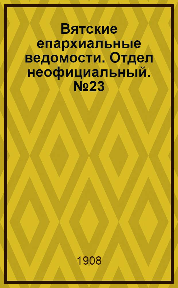 Вятские епархиальные ведомости. Отдел неофициальный. № 23 (5 июня 1908 г.)