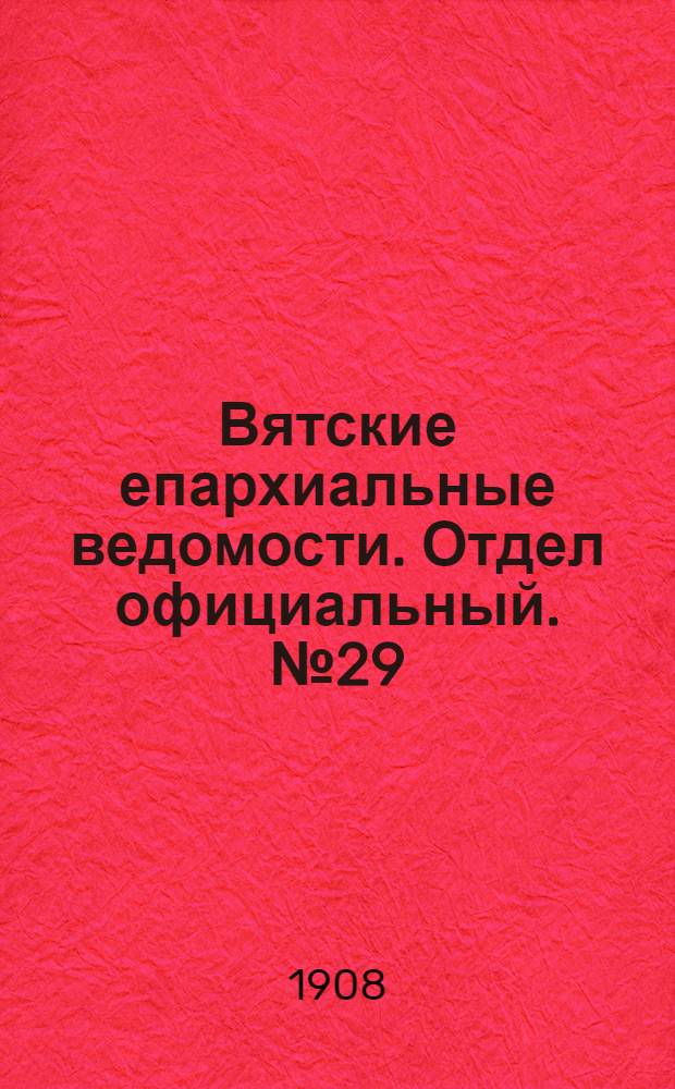 Вятские епархиальные ведомости. Отдел официальный. № 29 (17 июля 1908 г.)
