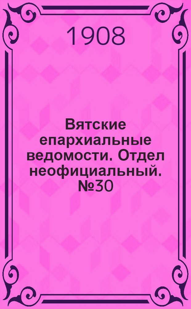 Вятские епархиальные ведомости. Отдел неофициальный. № 30 (24 июля 1908 г.)