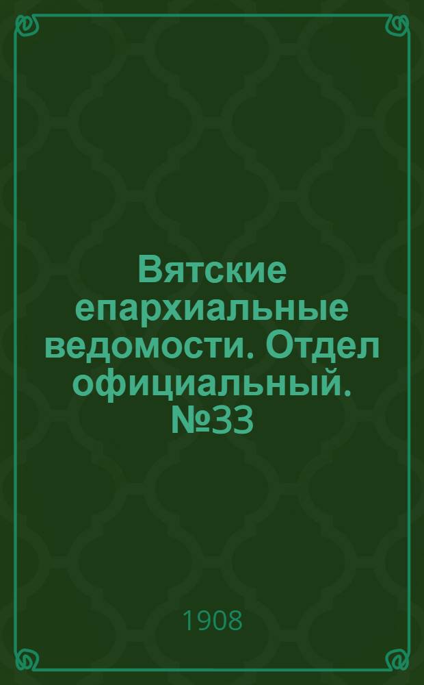 Вятские епархиальные ведомости. Отдел официальный. № 33 (14 августа 1908 г.)