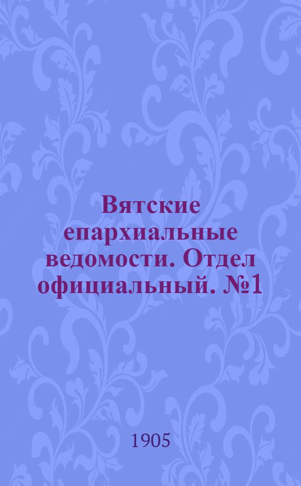 Вятские епархиальные ведомости. Отдел официальный. № 1 (1 января 1905 г.)