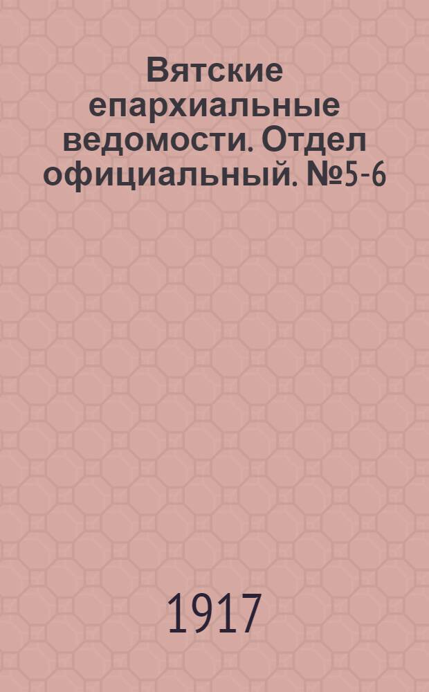 Вятские епархиальные ведомости. Отдел официальный. № 5-6 (9 февраля 1917 г.)