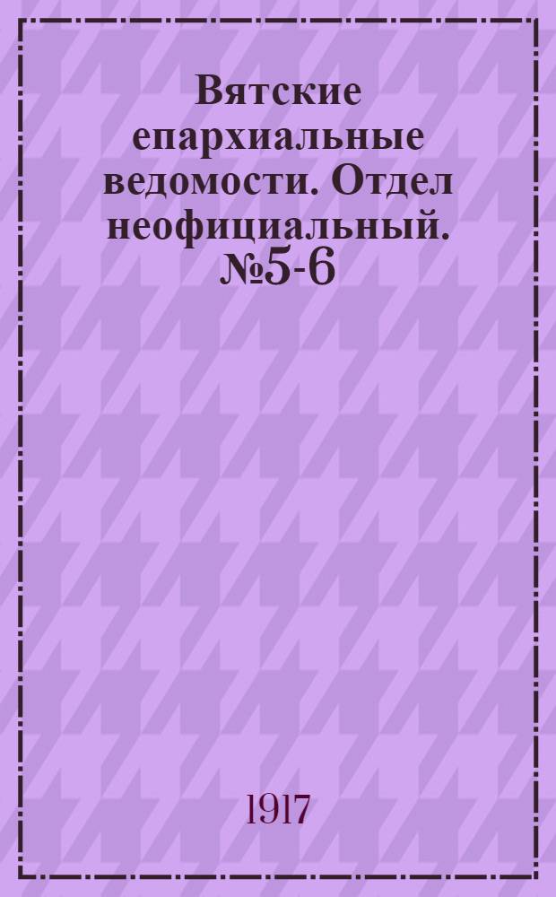 Вятские епархиальные ведомости. Отдел неофициальный. № 5-6 (9 февраля 1917 г.)
