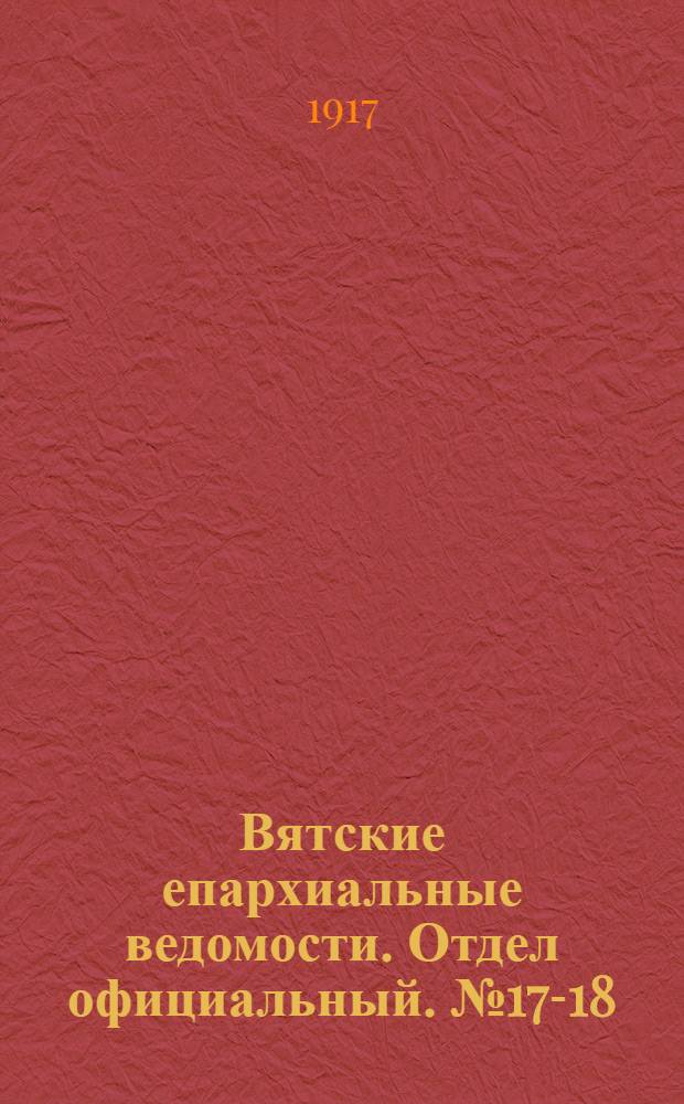 Вятские епархиальные ведомости. Отдел официальный. № 17-18 (4 мая 1917 г.)