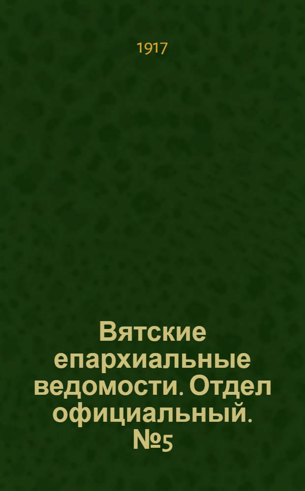 Вятские епархиальные ведомости. Отдел официальный. № 5 (11 сентября 1917 г.)