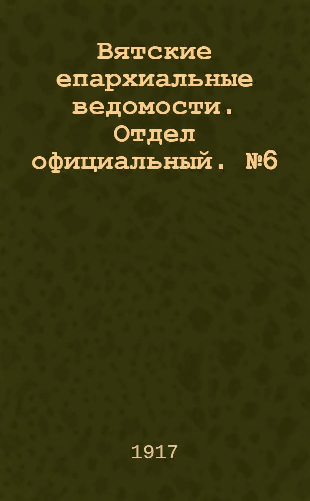 Вятские епархиальные ведомости. Отдел официальный. № 6 (21 сентября 1917 г.)