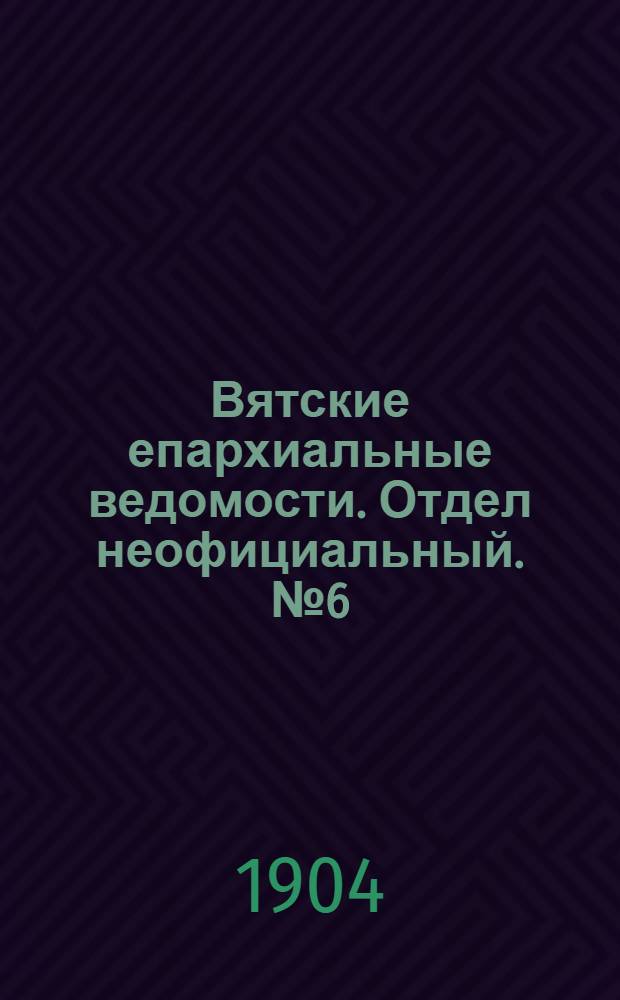 Вятские епархиальные ведомости. Отдел неофициальный. № 6 (16 марта 1904 г.)