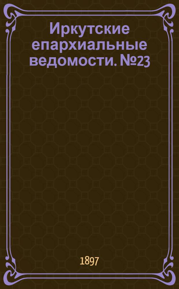 Иркутские епархиальные ведомости. № 23 (1 декабря 1897 г.)