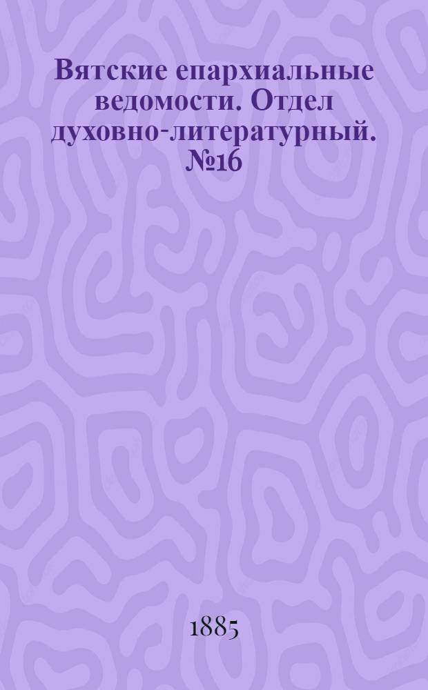 Вятские епархиальные ведомости. Отдел духовно-литературный. № 16 (16 августа 1885 г.)