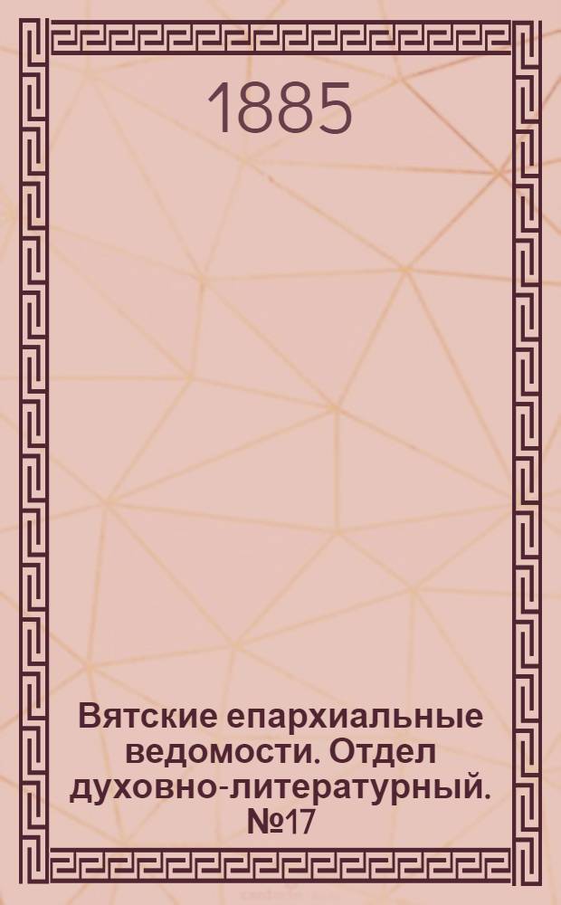 Вятские епархиальные ведомости. Отдел духовно-литературный. № 17 (1 сентября 1885 г.)