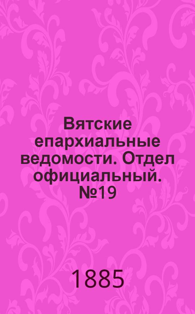 Вятские епархиальные ведомости. Отдел официальный. № 19 (1 октября 1885 г.)