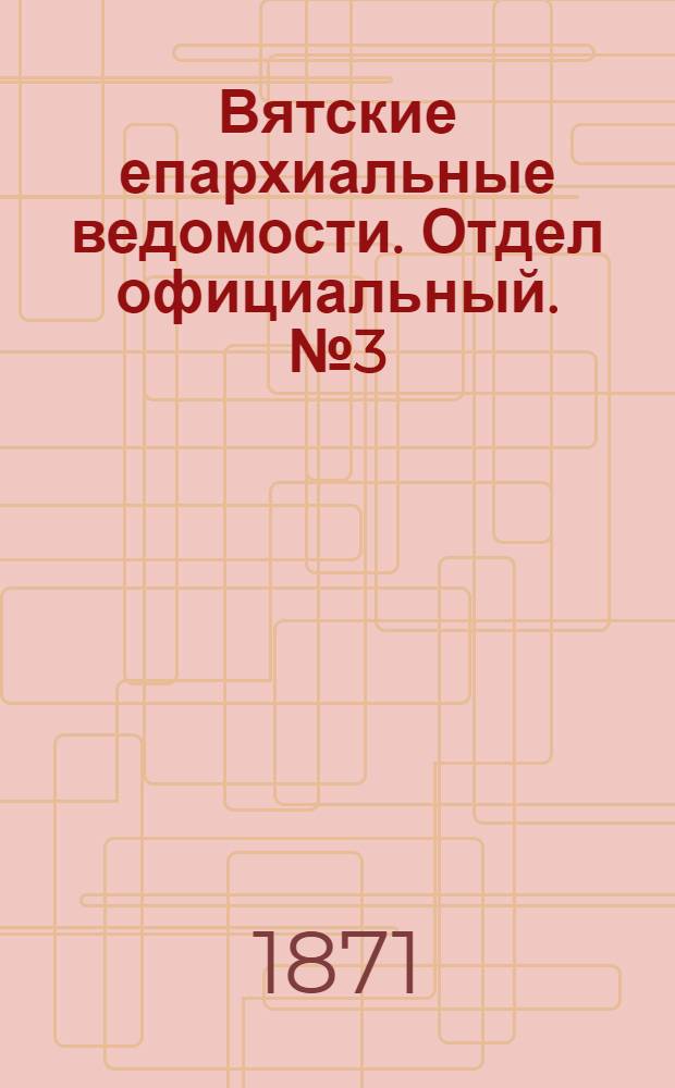 Вятские епархиальные ведомости. Отдел официальный. № 3 (1 февраля 1871 г.)