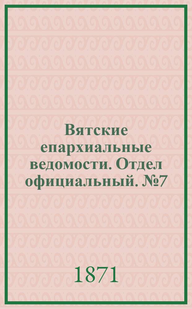 Вятские епархиальные ведомости. Отдел официальный. № 7 (1 апреля 1871 г.)