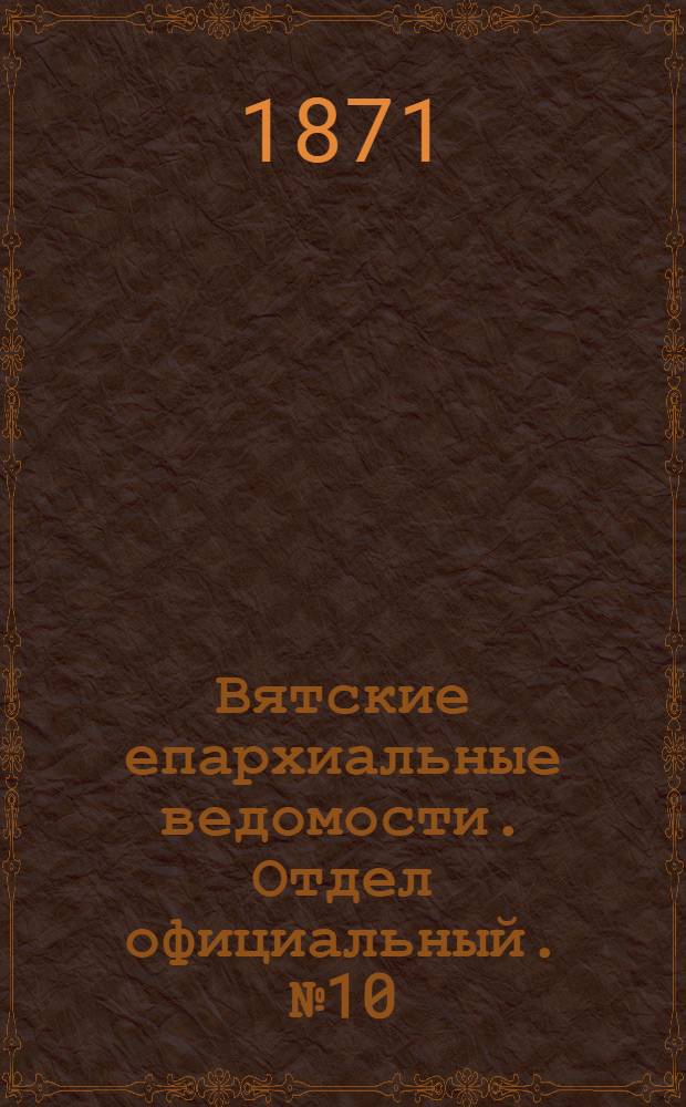 Вятские епархиальные ведомости. Отдел официальный. № 10 (16 мая 1871 г.)