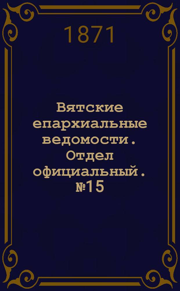 Вятские епархиальные ведомости. Отдел официальный. № 15 (1 августа 1871 г.)
