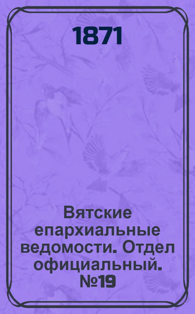 Вятские епархиальные ведомости. Отдел официальный. № 19 (1 октября 1871 г.)