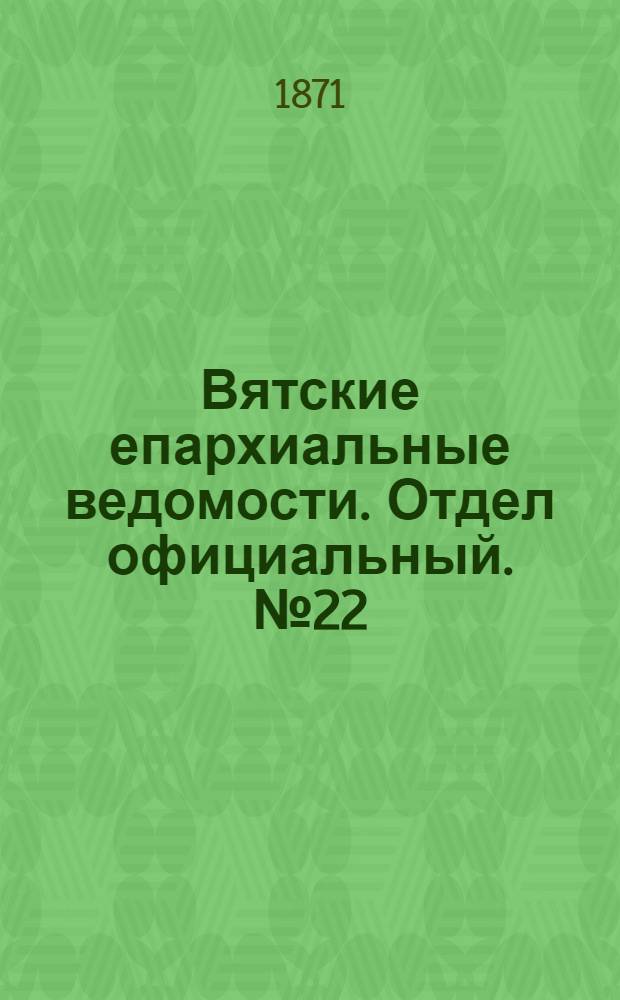 Вятские епархиальные ведомости. Отдел официальный. № 22 (16 ноября 1871 г.)
