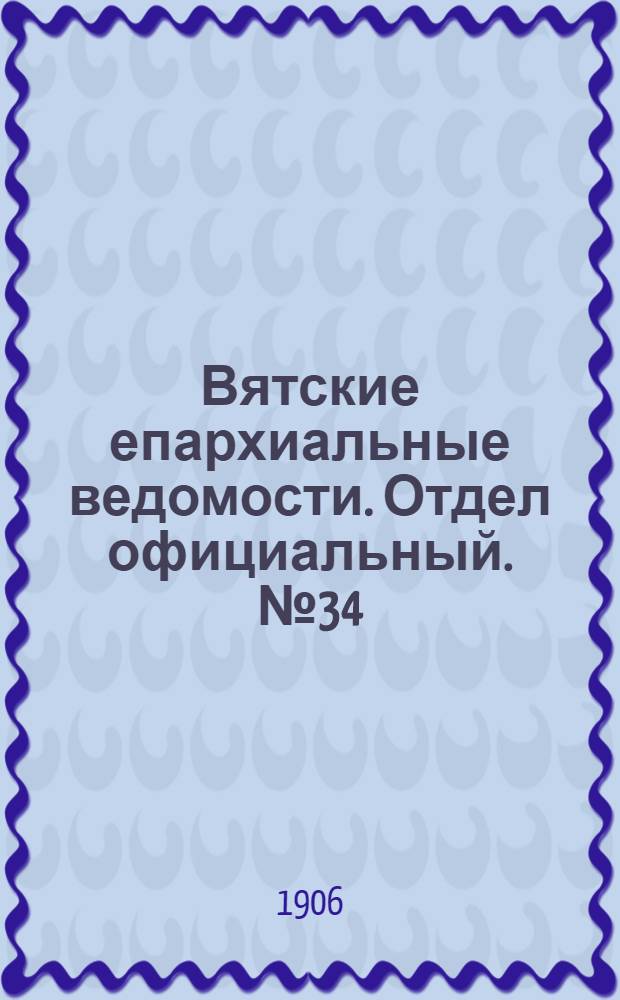 Вятские епархиальные ведомости. Отдел официальный. № 34 (24 августа 1906 г.)