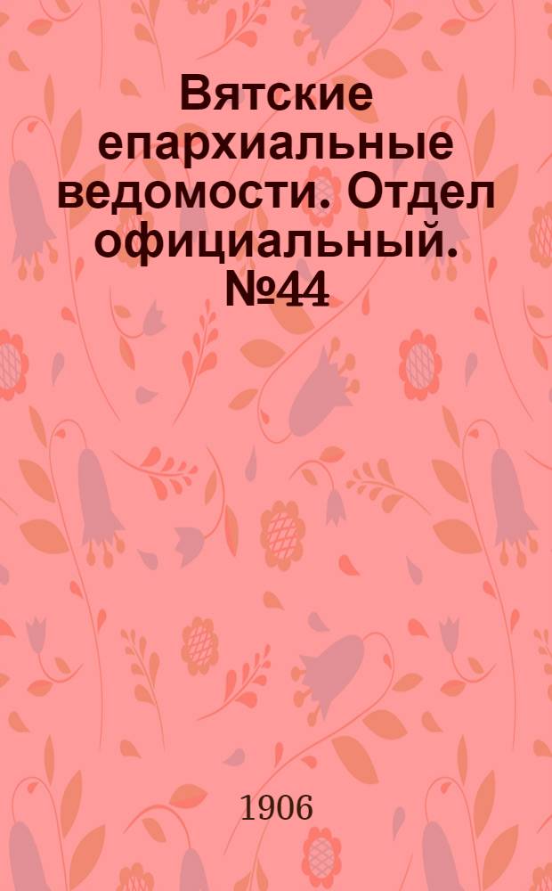 Вятские епархиальные ведомости. Отдел официальный. № 44 (2 ноября 1906 г.)