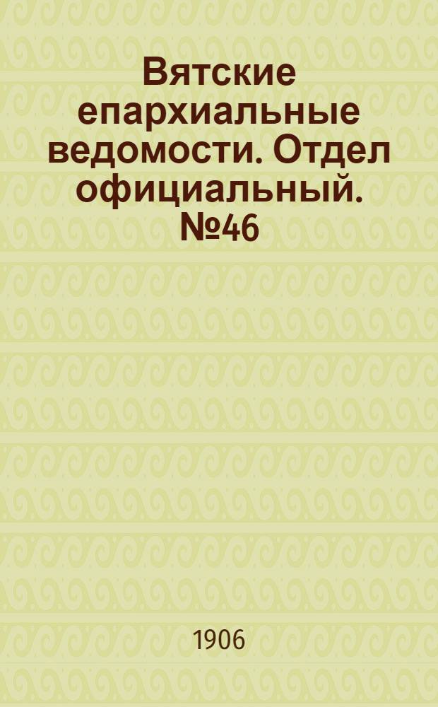 Вятские епархиальные ведомости. Отдел официальный. № 46 (16 ноября 1906 г.)