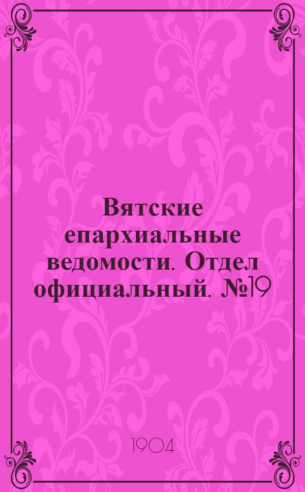 Вятские епархиальные ведомости. Отдел официальный. № 19 (1 октября 1904 г.)