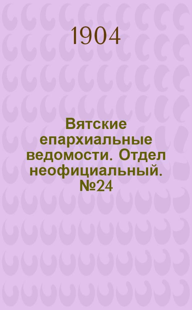 Вятские епархиальные ведомости. Отдел неофициальный. № 24 (16 декабря 1904 г.)