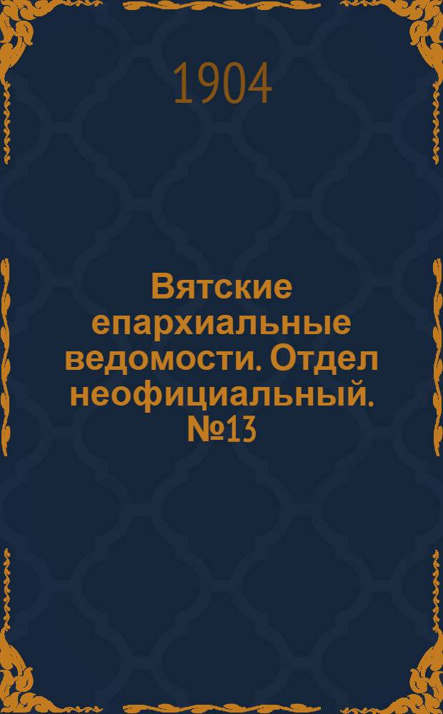 Вятские епархиальные ведомости. Отдел неофициальный. № 13 (1 июля 1904 г.)