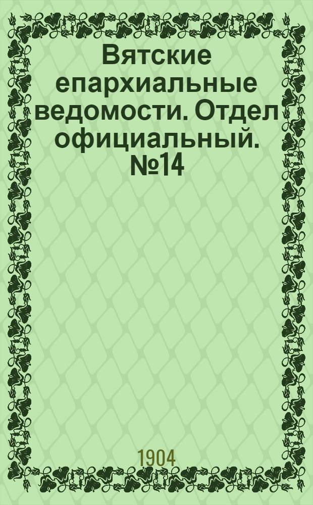 Вятские епархиальные ведомости. Отдел официальный. № 14 (16 июля 1904 г.)