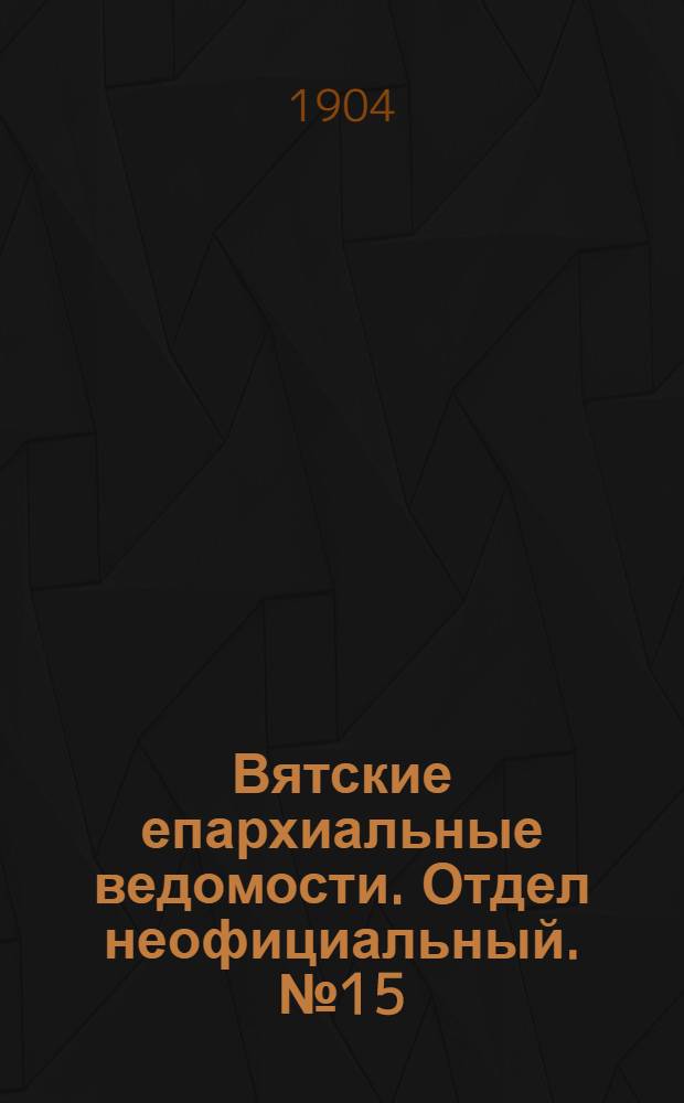 Вятские епархиальные ведомости. Отдел неофициальный. № 15 (1 августа 1904 г.)
