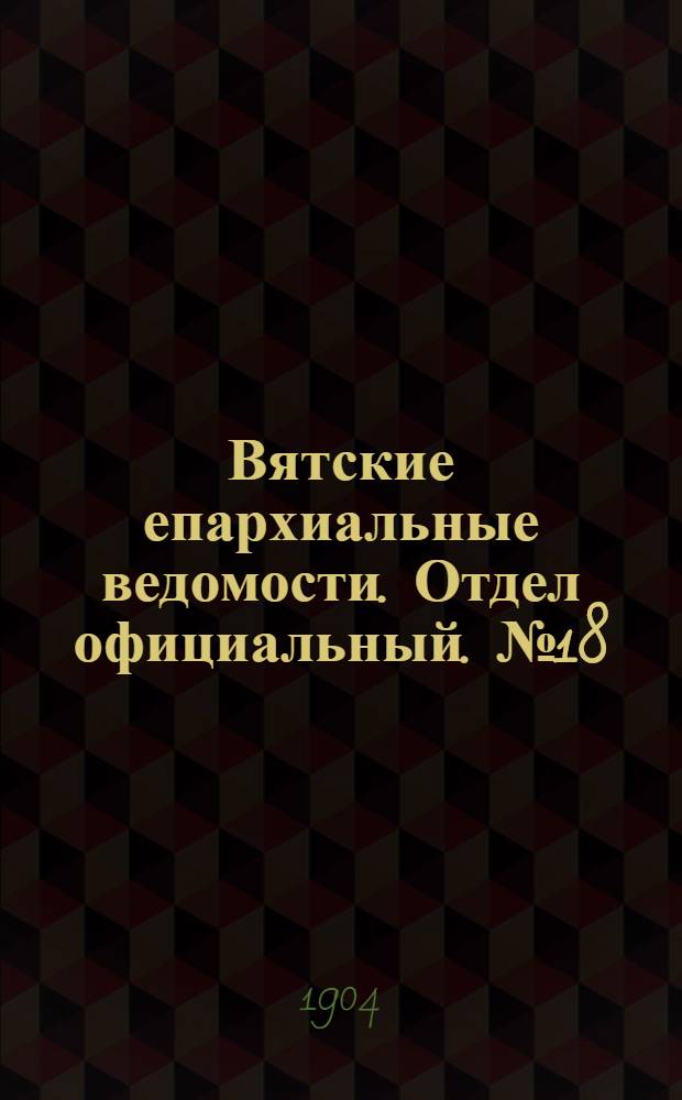 Вятские епархиальные ведомости. Отдел официальный. № 18 (16 сентября 1904 г.)